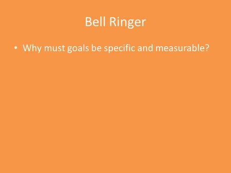 Bell Ringer Why must goals be specific and measurable?