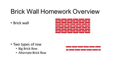 Brick Wall Homework Overview Brick wall Two types of row Big Brick Row Alternate Brick Row.