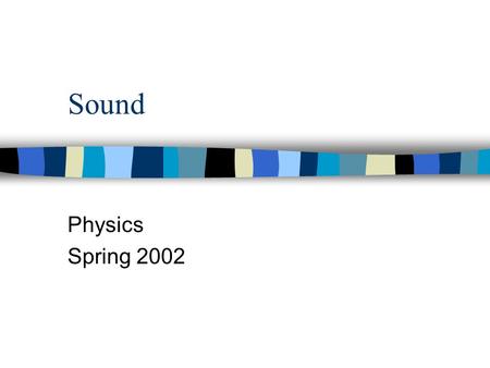 Sound Physics Spring 2002. Sound waves n Longitudinal or compressional waves n Sound waves move through a medium n Sound waves move faster through a solid.