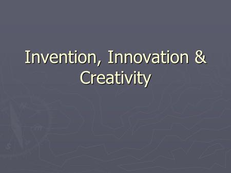Invention, Innovation & Creativity. Where do you find new ideas? Newspapers, Magazines & Publications  Trends,  Goods/services that appeal to people.