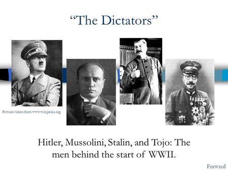 “The Dictators” Hitler, Mussolini, Stalin, and Tojo: The men behind the start of WWII. Forward Pictures taken from www.wikipedia.org.