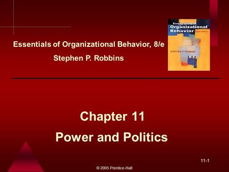 © 2005 Prentice-Hall 11-1 Power and Politics Chapter 11 Essentials of Organizational Behavior, 8/e Stephen P. Robbins.