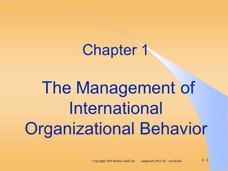 Copyright 1998 Prentice-Hall Inc. adapted by Prof. Dr. vom Kolke 1- 1 Chapter 1 The Management of International Organizational Behavior.