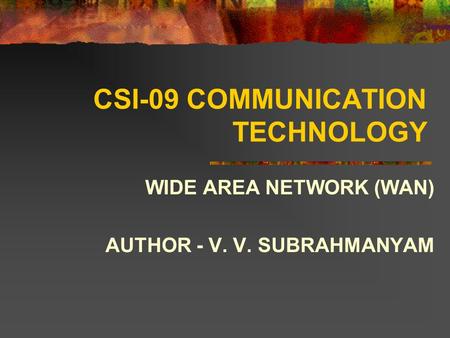CSI-09 COMMUNICATION TECHNOLOGY WIDE AREA NETWORK (WAN) AUTHOR - V. V. SUBRAHMANYAM.
