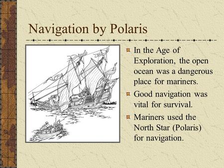 Navigation by Polaris In the Age of Exploration, the open ocean was a dangerous place for mariners. Good navigation was vital for survival. Mariners used.