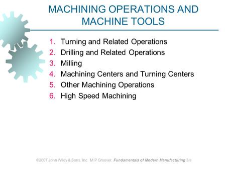 ©2007 John Wiley & Sons, Inc. M P Groover, Fundamentals of Modern Manufacturing 3/e MACHINING OPERATIONS AND MACHINE TOOLS 1.Turning and Related Operations.