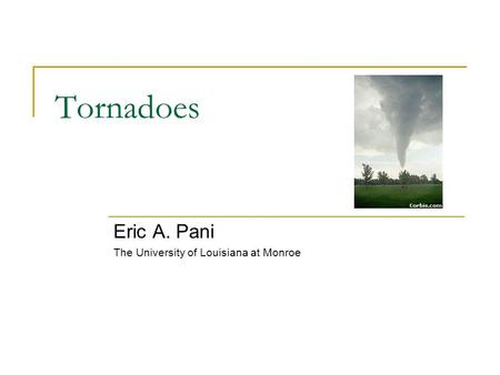Tornadoes Eric A. Pani The University of Louisiana at Monroe.
