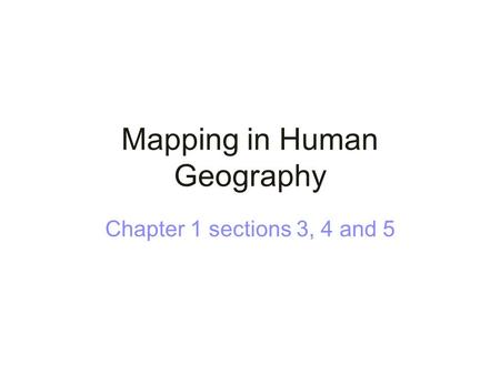 Mapping in Human Geography Chapter 1 sections 3, 4 and 5.