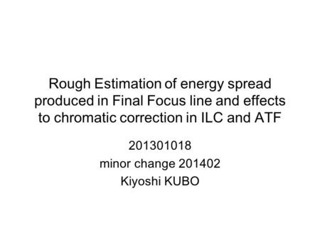 Rough Estimation of energy spread produced in Final Focus line and effects to chromatic correction in ILC and ATF 201301018 minor change 201402 Kiyoshi.