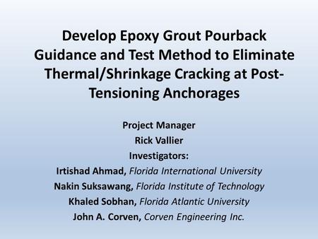 Develop Epoxy Grout Pourback Guidance and Test Method to Eliminate Thermal/Shrinkage Cracking at Post- Tensioning Anchorages Project Manager Rick Vallier.