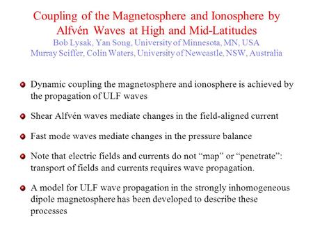 Coupling of the Magnetosphere and Ionosphere by Alfvén Waves at High and Mid-Latitudes Bob Lysak, Yan Song, University of Minnesota, MN, USA Murray Sciffer,