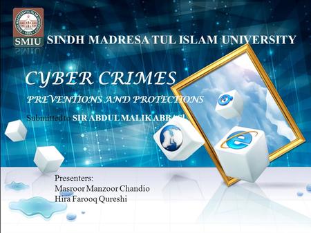 CYBER CRIMES PREVENTIONS AND PROTECTIONS Presenters: Masroor Manzoor Chandio Hira Farooq Qureshi Submitted to SIR ABDUL MALIK ABBASI SINDH MADRESA TUL.