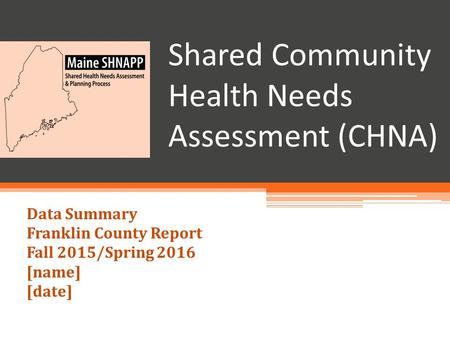 Shared Community Health Needs Assessment (CHNA) Data Summary Franklin County Report Fall 2015/Spring 2016 [name] [date]