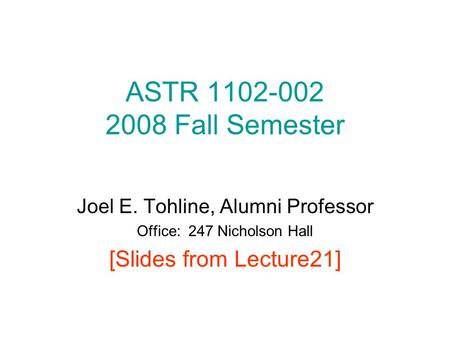 ASTR 1102-002 2008 Fall Semester Joel E. Tohline, Alumni Professor Office: 247 Nicholson Hall [Slides from Lecture21]