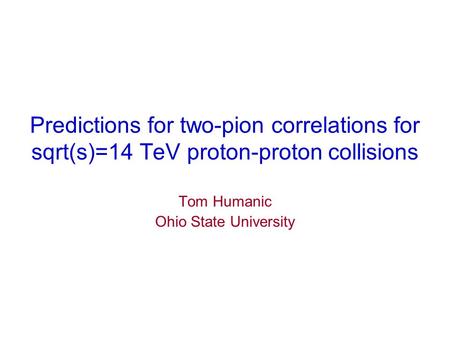 Predictions for two-pion correlations for sqrt(s)=14 TeV proton-proton collisions Tom Humanic Ohio State University.