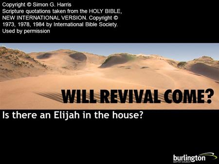 Is there an Elijah in the house? Copyright © Simon G. Harris Scripture quotations taken from the HOLY BIBLE, NEW INTERNATIONAL VERSION. Copyright © 1973,
