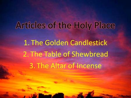1.The Golden Candlestick 2.The Table of Shewbread 3.The Altar of Incense.