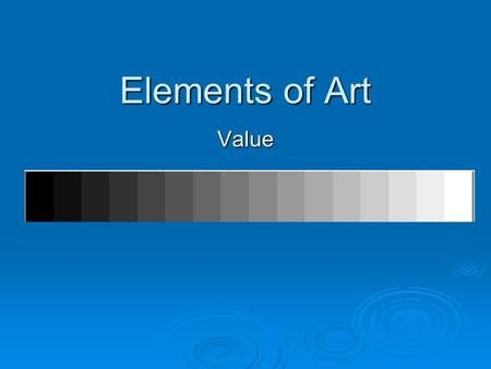 Elements of Art Value. Value  Value is the range from light to dark.