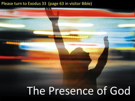 The Presence of God Please turn to Exodus 33 (page 63 in visitor Bible)