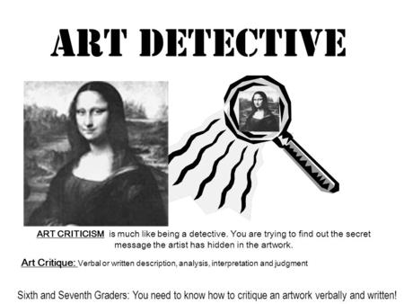 Art Detective ART CRITICISM is much like being a detective. You are trying to find out the secret message the artist has hidden in the artwork. Art Critique:
