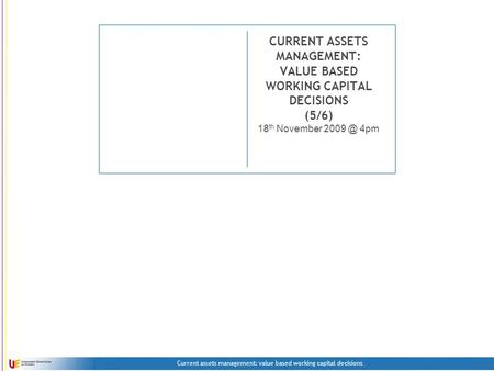 Current assets management: value based working capital decisions CURRENT ASSETS MANAGEMENT: VALUE BASED WORKING CAPITAL DECISIONS (5/6) 18 th November.