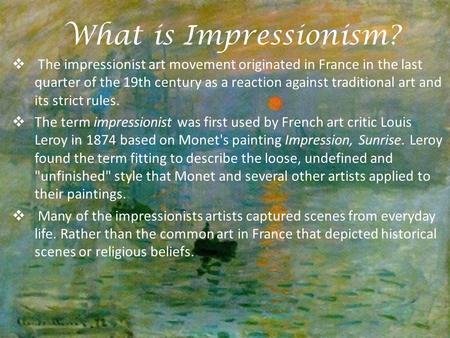 What is Impressionism? The impressionist art movement originated in France in the last quarter of the 19th century as a reaction against traditional art.