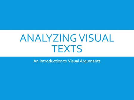 ANALYZING VISUAL TEXTS An Introduction to Visual Arguments.