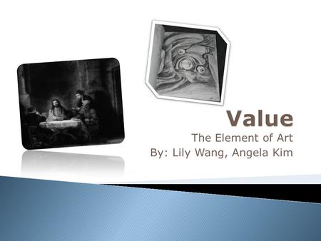 The Element of Art By: Lily Wang, Angela Kim.  The word Value means light and dark or shade and highlight used in an artwork  Variations in value are.