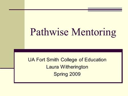 Pathwise Mentoring UA Fort Smith College of Education Laura Witherington Spring 2009.