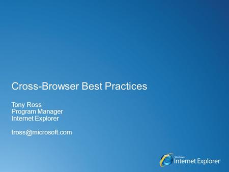 Cross-Browser Best Practices Tony Ross Program Manager Internet Explorer