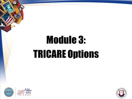 Module 3: TRICARE Options. 2 Module Objectives After this module, you should be able to: List the differences between TRICARE Standard, Extra, and Prime.