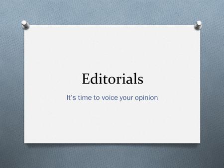 Editorials It’s time to voice your opinion. What are they? O An article that presents an opinion on an issue O Writers build on an argument and try to.