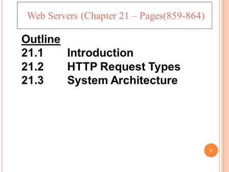 1 Web Servers (Chapter 21 – Pages(859-864) Outline 21.1 Introduction 21.2 HTTP Request Types 21.3 System Architecture.