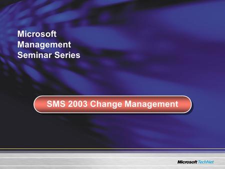Microsoft Management Seminar Series SMS 2003 Change Management.