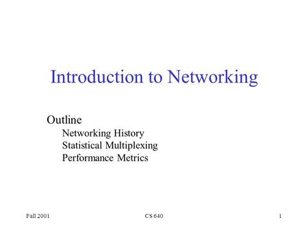 Fall 2001CS 6401 Introduction to Networking Outline Networking History Statistical Multiplexing Performance Metrics.