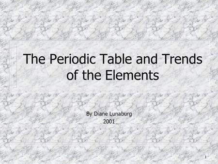1 The Periodic Table and Trends of the Elements By Diane Lunaburg 2001.