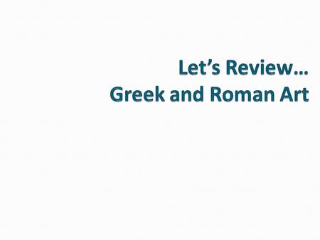 Let’s Review… Greek and Roman Art