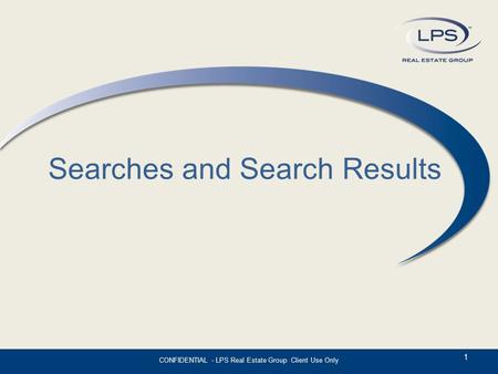 Searches and Search Results 1 CONFIDENTIAL - LPS Real Estate Group Client Use Only.