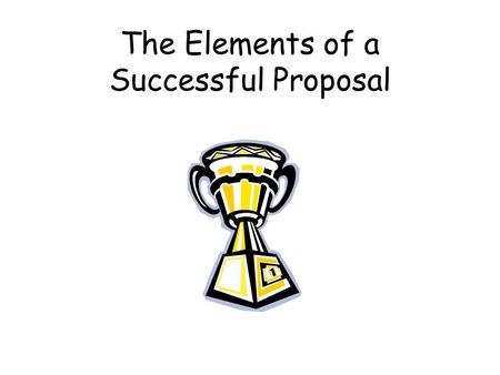 The Elements of a Successful Proposal. # 1:The title Choose a title that conveys information about your project. Avoid acronyms that have negative connotations.