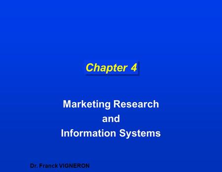 Chapter 4 Marketing Research and Information Systems Dr. Franck VIGNERON.