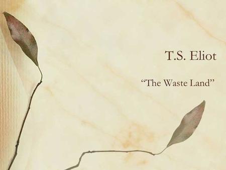 T.S. Eliot “The Waste Land”. The Imagist Movement A group of poets in London met in London beginning in 1910 Called themselves “Imagists” Sought to transform.