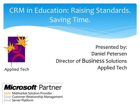 CRM in Education: Raising Standards. Saving Time. Presented by: Daniel Petersen Director of Business Solutions Applied Tech.