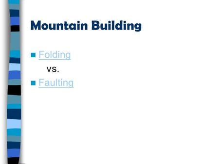 Mountain Building Folding vs. Faulting Geologic time & dating.