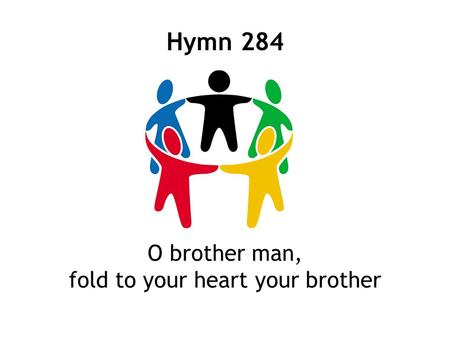 Hymn 284 O brother man, fold to your heart your brother.