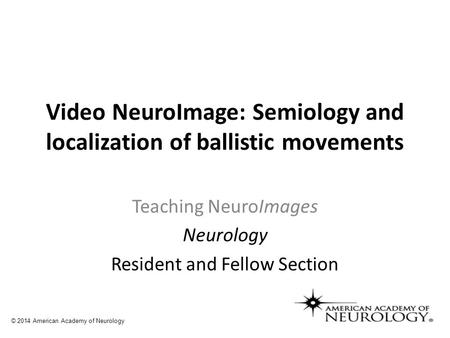 Video NeuroImage: Semiology and localization of ballistic movements Teaching NeuroImages Neurology Resident and Fellow Section © 2014 American Academy.