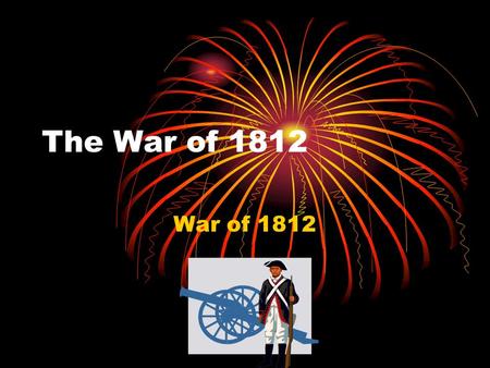 The War of 1812 War of 1812. What were the causes of the War of 1812? Terms: -embargo -President James Madison -war hawks -Treaty of Ghent.