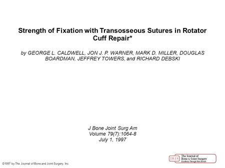 Strength of Fixation with Transosseous Sutures in Rotator Cuff Repair* by GEORGE L. CALDWELL, JON J. P. WARNER, MARK D. MILLER, DOUGLAS BOARDMAN, JEFFREY.