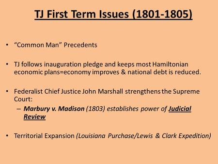 TJ First Term Issues (1801-1805) “Common Man” Precedents TJ follows inauguration pledge and keeps most Hamiltonian economic plans=economy improves & national.