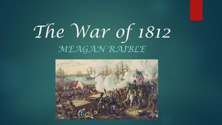 The War of 1812 MEAGAN RAIBLE. Fact #1: The U.S. formally declared war on Britain on June 18, 1812. The U.S. declared War on Britain because the British.