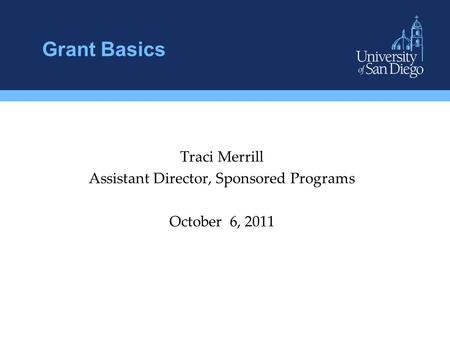 Grant Basics Traci Merrill Assistant Director, Sponsored Programs October 6, 2011.